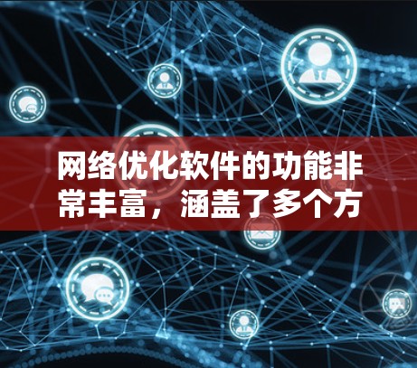 网络优化软件的功能非常丰富，涵盖了多个方面，从流量分析到优化和监控，能够帮助用户提高网络性能。以下是对这些功能的详细总结
