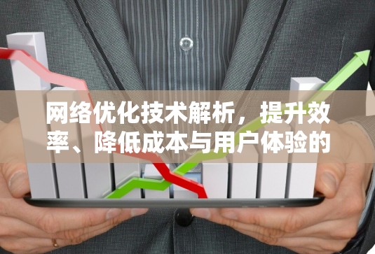 网络优化技术解析，提升效率、降低成本与用户体验的双重保障