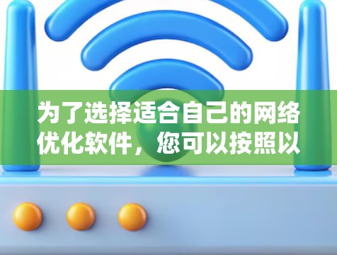 为了选择适合自己的网络优化软件，您可以按照以下步骤进行系统性地分析和选择
