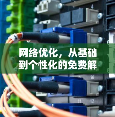 网络优化，从基础到个性化的免费解决方案