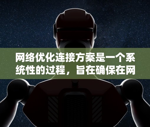 网络优化连接方案是一个系统性的过程，旨在确保在网络环境中设备和网络之间的高效连接。以下是对这一过程的详细分析和优化建议