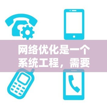 网络优化是一个系统工程，需要综合考虑多个因素以实现最佳效果。以下是一步步的建议，帮助您有效进行网络优化