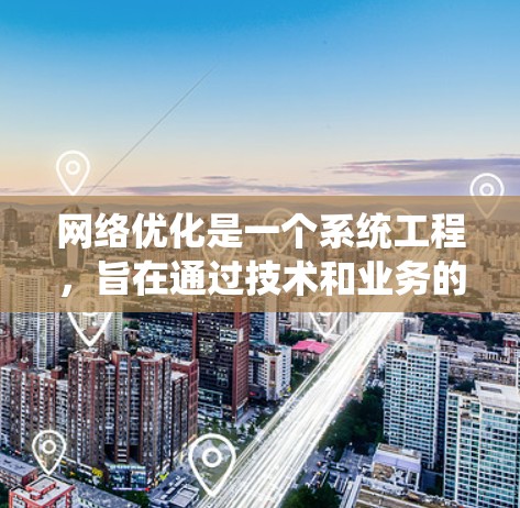 网络优化是一个系统工程，旨在通过技术和业务的结合，提升网络性能和用户体验。以下是详细的网络优化解决方案
