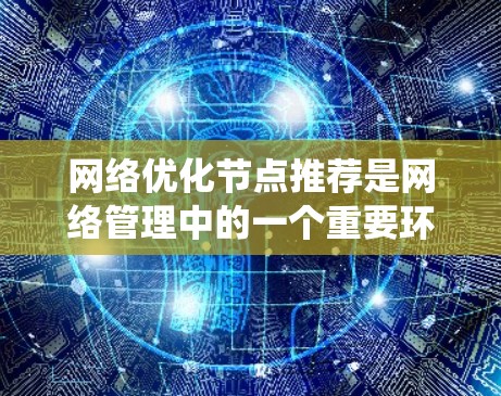 网络优化节点推荐是网络管理中的一个重要环节，帮助用户找到网络系统中对性能、稳定性、可用性等影响较大的节点，并通过优化这些节点来提升整体网络性能。以下是一些网络优化节点推荐的通用方法和策略，供你参考
