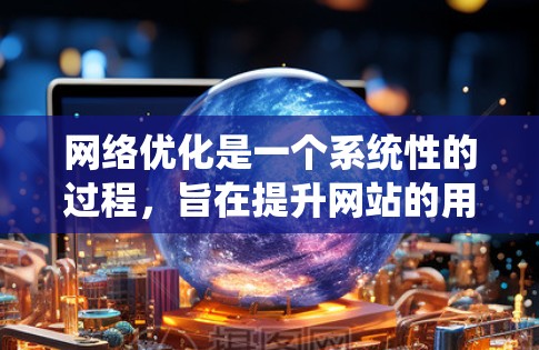 网络优化是一个系统性的过程，旨在提升网站的用户体验、性能和SEO效果。以下是系统性地学习网络优化的步骤