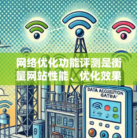 网络优化功能评测是衡量网站性能、优化效果的重要手段。通过评测，可以帮助你了解网站在各个方面的表现，进而优化功能，提升用户体验。以下是一些网络优化功能评测的关键指标和步骤，供你参考