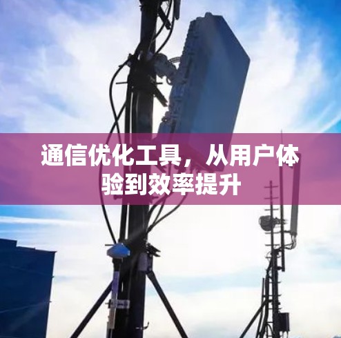 通信优化工具,从用户体验到效率提升 通信优化工具,从用户体验到效率提升