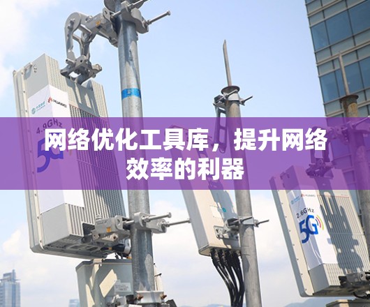网络优化工具库，提升网络效率的利器