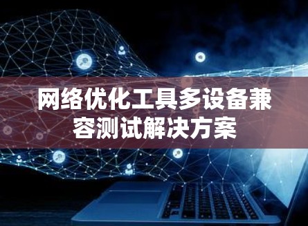 网络优化工具多设备兼容测试解决方案