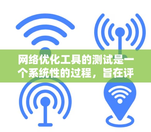 网络优化工具的测试是一个系统性的过程，旨在评估其功能和性能。以下是一个结构化的测试步骤指南，帮助您高效地进行测试