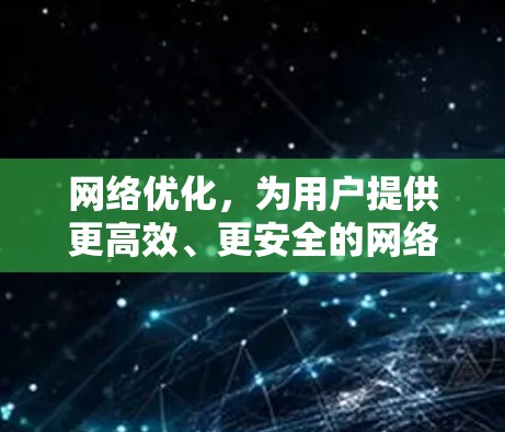 网络优化，为用户提供更高效、更安全的网络环境