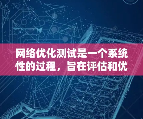 网络优化测试是一个系统性的过程，旨在评估和优化网络性能以提高效率和可靠性。以下是一个有条理的网络优化测试指南，帮助您系统地理解和应用这些方法