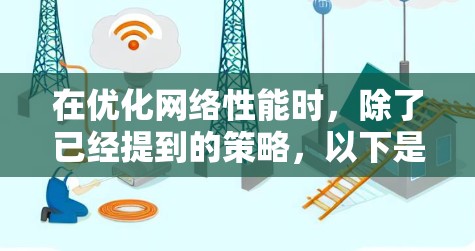 在优化网络性能时，除了已经提到的策略，以下是一些可以进一步细化和优化的部分