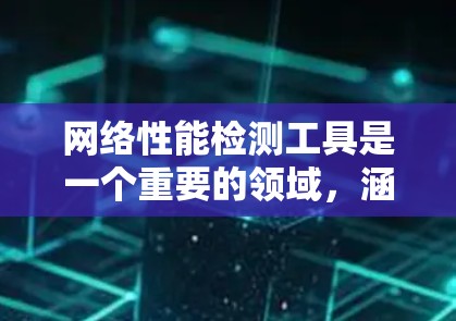 网络性能检测工具是一个重要的领域，涵盖监控、测试和管理等多个方面。以下是一些常用的工具及其详细说明