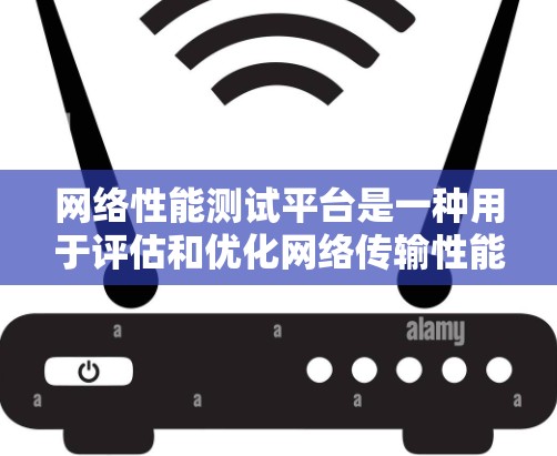 网络性能测试平台是一种用于评估和优化网络传输性能的工具，广泛应用于网络管理、性能监控和优化。以下是对该领域的一些详细分析和总结