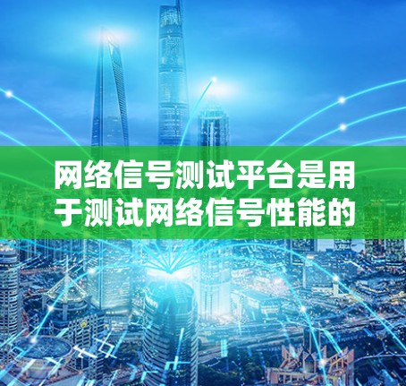 网络信号测试平台是用于测试网络信号性能的工具，包括延迟、丢包率和连接稳定性等指标。以下是几种常用的网络信号测试平台及其特点