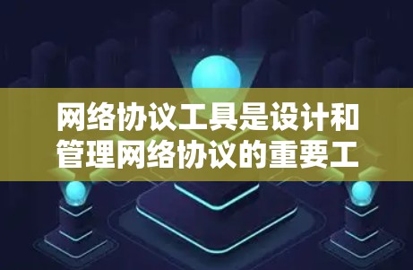网络协议工具是设计和管理网络协议的重要工具，尤其是针对企业级和数据传输需求。以下是一些常用的网络协议工具及其适用场景