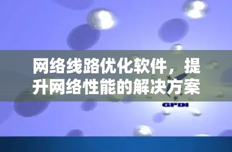 网络线路优化软件，提升网络性能的解决方案