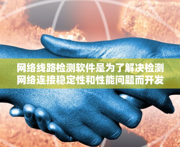 网络线路检测软件是为了解决检测网络连接稳定性和性能问题而开发的工具，广泛应用于网络管理、故障排查和设备监控。以下是对该主题的详细分析