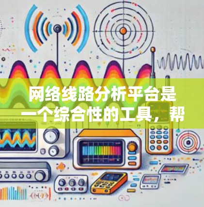 网络线路分析平台是一个综合性的工具，帮助用户评估和优化网络性能。以下是详细的步骤和方法