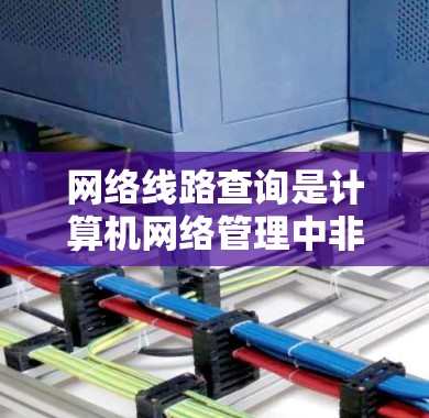 网络线路查询是计算机网络管理中非常基础且重要的功能之一。以下是一个简单易懂的网络线路查询教程，帮助您轻松掌握基本操作