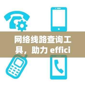 网络线路查询工具，助力 efficiently and securely connect your network