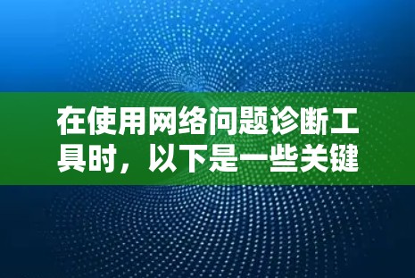 在使用网络问题诊断工具时，以下是一些关键步骤和注意事项