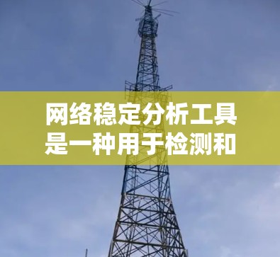 网络稳定分析工具是一种用于检测和分析网络性能的工具，以确保网络的可靠性和稳定性。以下是一些常用的网络稳定分析工具