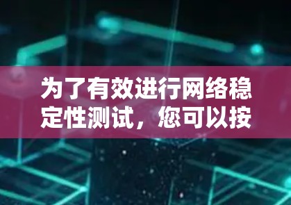 为了有效进行网络稳定性测试，您可以按照以下步骤进行选择和使用