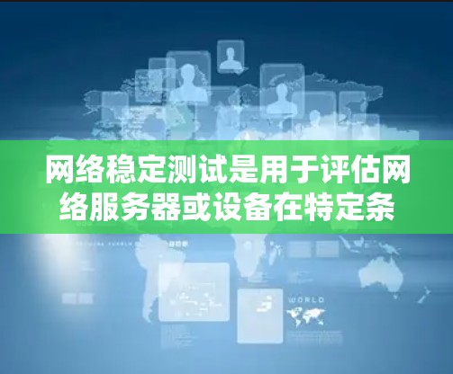 网络稳定测试是用于评估网络服务器或设备在特定条件下的稳定性，以确保网络连接的可靠性和稳定性。以下是一些常见的网络稳定测试工具和方法