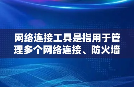 网络连接工具是指用于管理多个网络连接、防火墙和VPN等功能的工具。以下是一些常见的网络连接工具及其功能