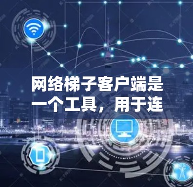 网络梯子客户端是一个工具，用于连接到网络梯子上的电脑，提供网络管理、监控和控制功能。以下是使用网络梯子客户端的详细步骤
