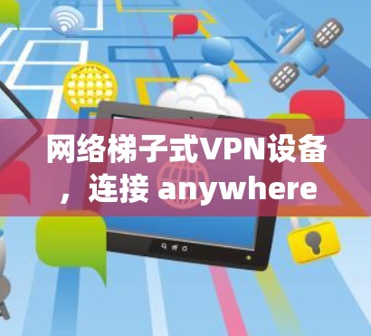 网络梯子式VPN设备，连接 anywhere，安全可靠