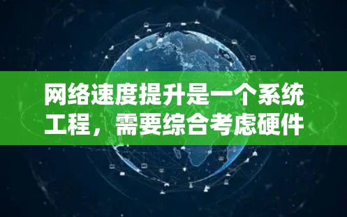 网络速度提升是一个系统工程，需要综合考虑硬件、软件和工具。以下是一些常用的工具和方法来提升网络速度