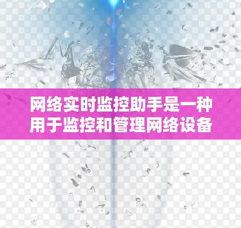 网络实时监控助手是一种用于监控和管理网络设备和服务的工具，能够实时采集和分析数据，帮助发现问题并及时反应。以下是对网络实时监控助手的详细介绍