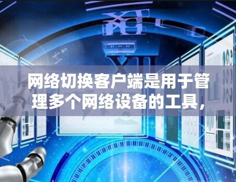 网络切换客户端是用于管理多个网络设备的工具，提供了灵活的连接方式，包括局域网连接和无线连接。以下是逐步的使用建议