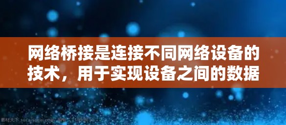 网络桥接是连接不同网络设备的技术，用于实现设备之间的数据传输和资源共享。以下是对网络桥接的详细总结，涵盖基本概念、技术原理、应用场景、技术实现、工具软件、常见问题及维护等部分