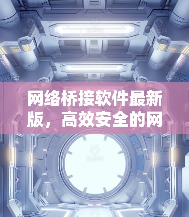 网络桥接软件最新版，高效安全的网络连接解决方案