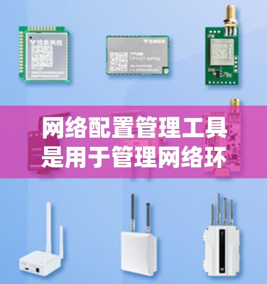 网络配置管理工具是用于管理网络环境的软件，帮助管理员配置、监控和管理计算机、打印机、防火墙和其他设备。以下是一些步骤性的指导，帮助你系统地学习如何使用这些工具