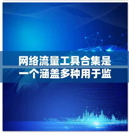 网络流量工具合集是一个涵盖多种用于监控、分析和可视化网络流量的工具，涵盖以下主要类别