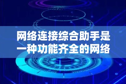 网络连接综合助手是一种功能齐全的网络连接工具，旨在帮助用户连接到各种网络服务，提供多种功能如聊天、文件传输、视频通话等。以下是一步步的指南