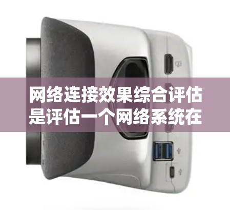 网络连接效果综合评估是评估一个网络系统在连接不同设备和用户时的稳定性、响应时间和带宽情况。以下是详细的评估过程和步骤