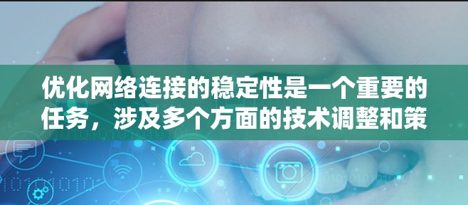 优化网络连接的稳定性是一个重要的任务，涉及多个方面的技术调整和策略实施。以下是一个结构化的指南，帮助您系统地提升网络连接的稳定性
