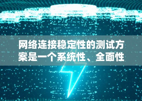 网络连接稳定性的测试方案是一个系统性、全面性的工程，需要考虑多个方面来确保设备之间的连通性。以下是一个详细且系统化的网络连接稳定测试方案