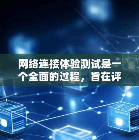 网络连接体验测试是一个全面的过程，旨在评估不同设备之间的连接性能。以下是详细的步骤说明
