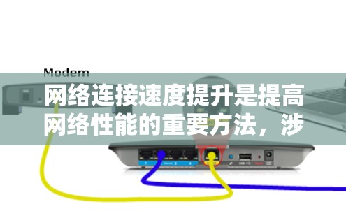 网络连接速度提升是提高网络性能的重要方法，涉及多方面的技术优化。以下是一些综合性的步骤和方法，帮助您有效地提升网络连接速度