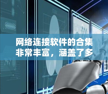 网络连接软件的合集非常丰富，涵盖了多种网络连接需求，包括局域网、广域网、无线网络、无线路由器、无线路由器连接工具、无线路由器连接工具插件等。以下是一个全面的网络连接软件合集推荐
