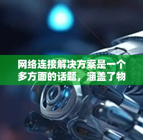 网络连接解决方案是一个多方面的话题，涵盖了物理连接、软件连接、网络层协议、设备配置等多个方面。以下是对该主题的分步解释