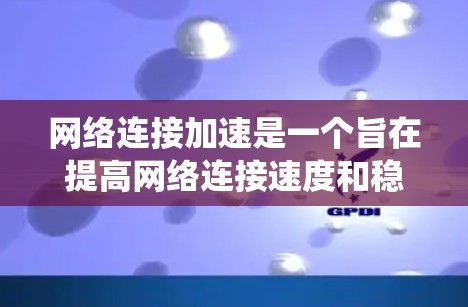 网络连接加速是一个旨在提高网络连接速度和稳定性的重要技术。以下是一个系统化的步骤指南，帮助您实现网络连接加速