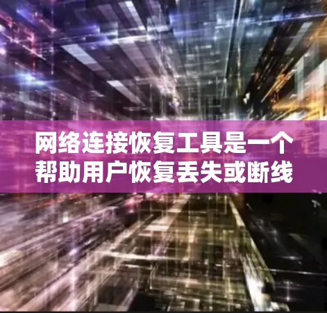 网络连接恢复工具是一个帮助用户恢复丢失或断线的网络连接的工具，主要功能包括从文件中恢复连接，设置恢复密码或重连网络，以及处理网络连接的失败情况。以下是对该工具的详细说明